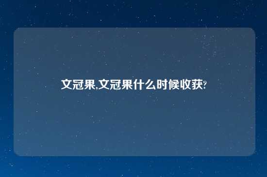 文冠果,文冠果什么时候收获?