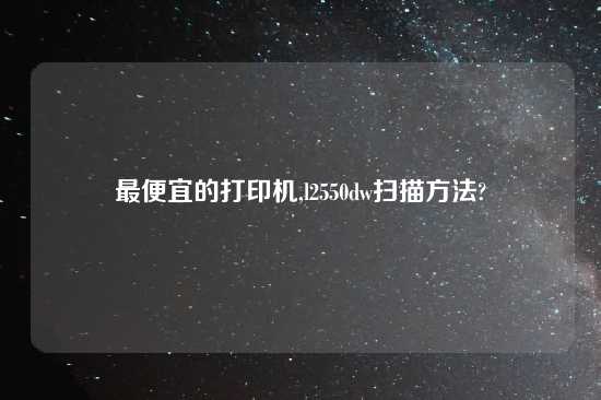 最便宜的打印机,l2550dw扫描方法?