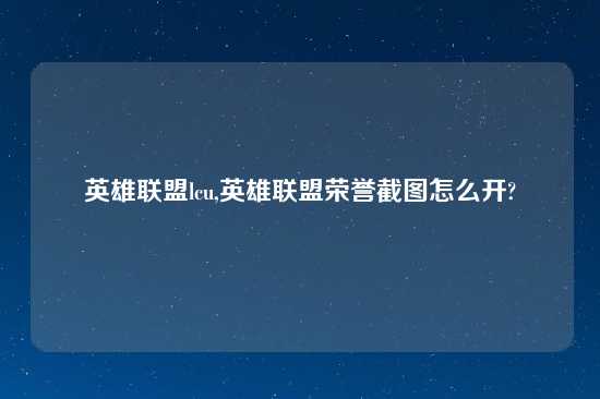 英雄联盟lcu,英雄联盟荣誉截图怎么开?