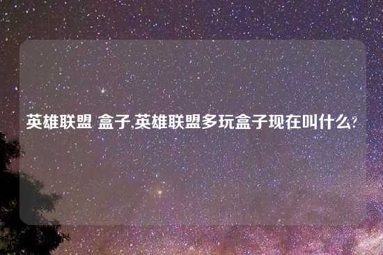 英雄联盟 盒子,英雄联盟多玩盒子现在叫什么?