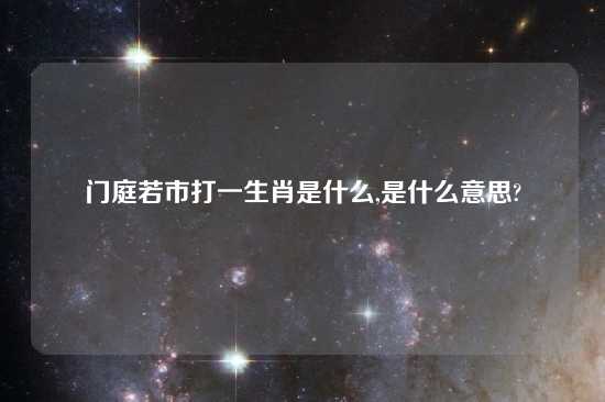 门庭若市打一生肖是什么,是什么意思?