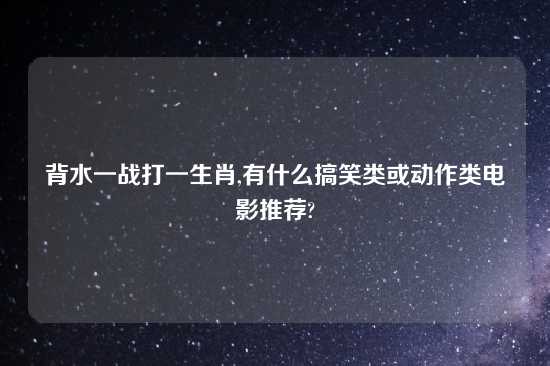 背水一战打一生肖,有什么搞笑类或动作类电影推荐?