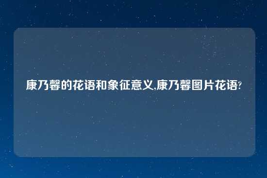 康乃馨的花语和象征意义,康乃馨图片花语?