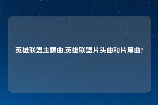 英雄联盟主题曲,英雄联盟片头曲和片尾曲?