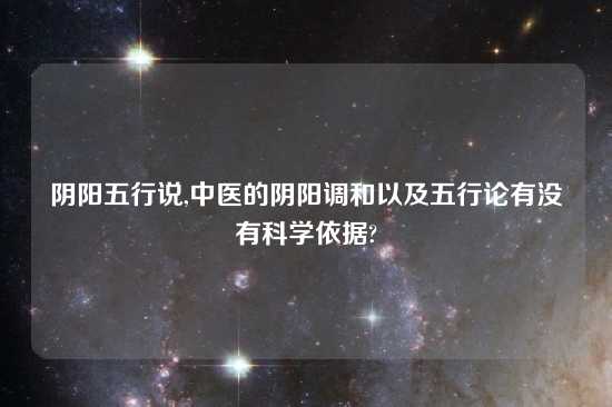 阴阳五行说,中医的阴阳调和以及五行论有没有科学依据?