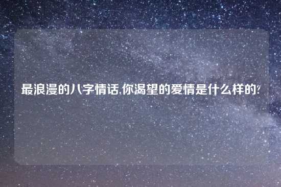 最浪漫的八字情话,你渴望的爱情是什么样的?