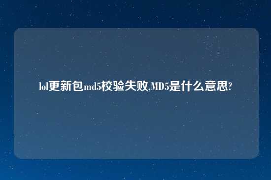 lol更新包md5校验失败,MD5是什么意思?