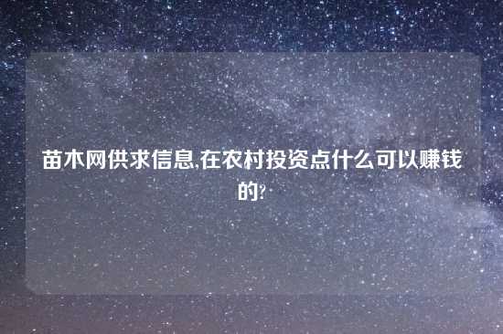 苗木网供求信息,在农村投资点什么可以赚钱的?