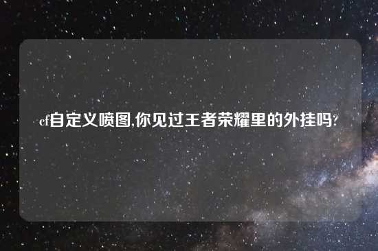 cf自定义喷图,你见过王者荣耀里的外挂吗?