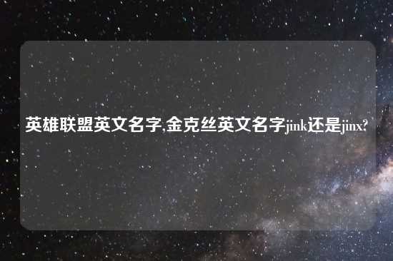 英雄联盟英文名字,金克丝英文名字jink还是jinx?