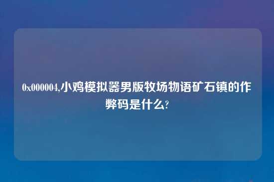 0x000004,小鸡模拟器男版牧场物语矿石镇的作弊码是什么?
