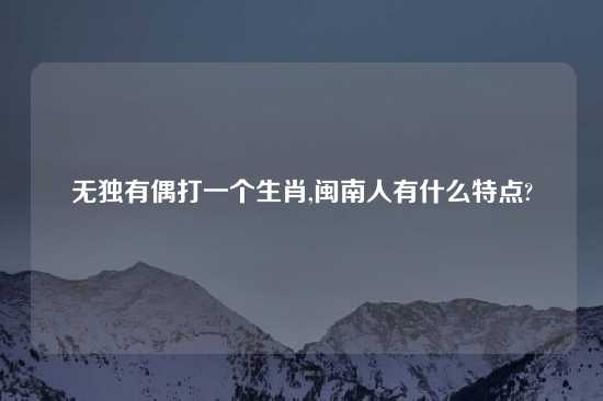 无独有偶打一个生肖,闽南人有什么特点?