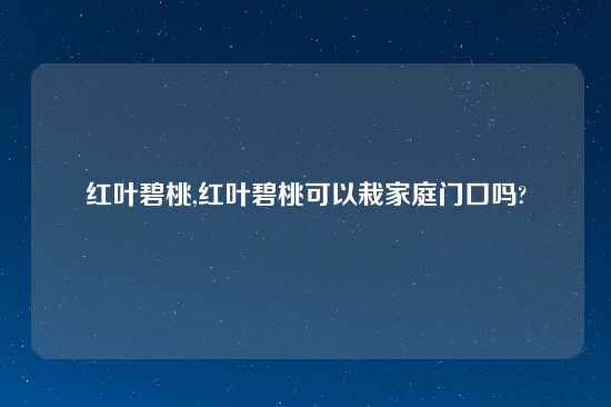 红叶碧桃,红叶碧桃可以栽家庭门口吗?