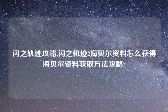 闪之轨迹攻略,闪之轨迹2海贝尔资料怎么获得海贝尔资料获取方法攻略?