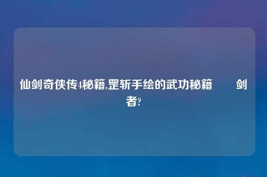 仙剑奇侠传4秘籍,罡斩手绘的武功秘籍––剑者?