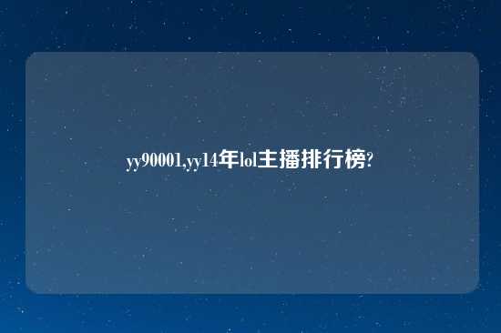 yy90001,yy14年lol主播排行榜?
