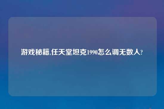 游戏秘籍,任天堂坦克1990怎么调无数人?