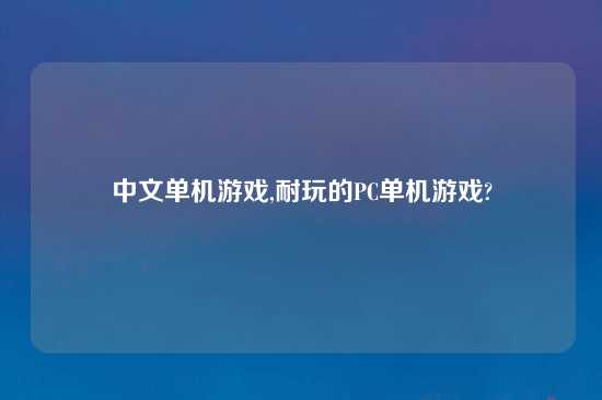 中文单机游戏,耐玩的PC单机游戏?