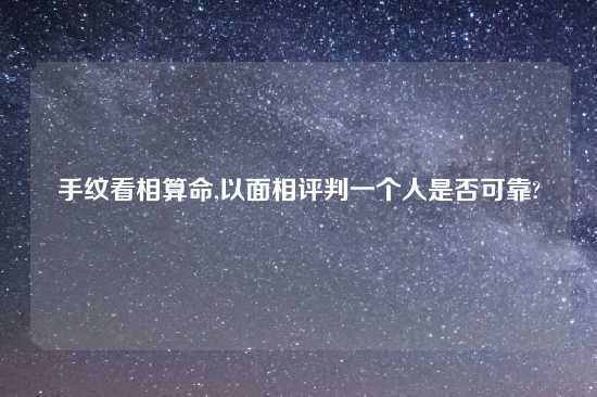 手纹看相算命,以面相评判一个人是否可靠?