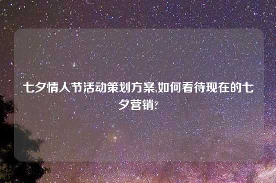 七夕情人节活动策划方案,如何看待现在的七夕营销?