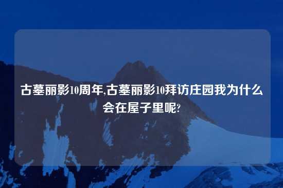 古墓丽影10周年,古墓丽影10拜访庄园我为什么会在屋子里呢?