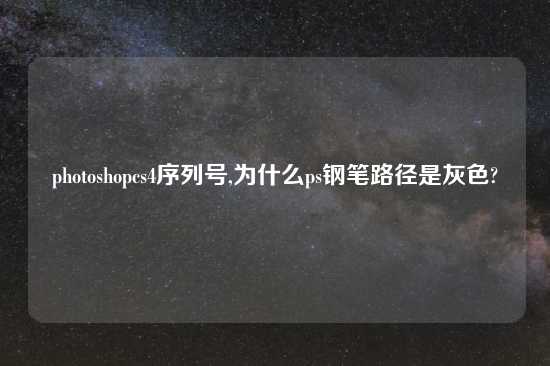 photoshopcs4序列号,为什么ps钢笔路径是灰色?