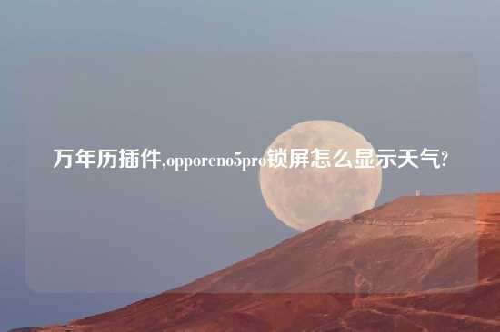 万年历插件,opporeno5pro锁屏怎么显示天气?