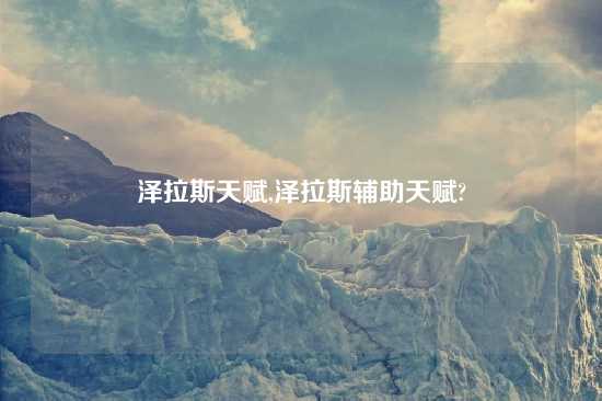 泽拉斯天赋,泽拉斯辅助天赋?