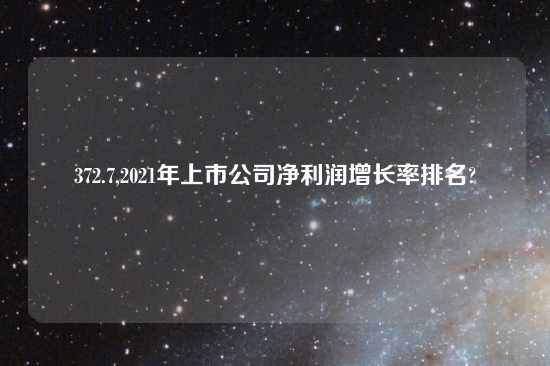 372.7,2021年上市公司净利润增长率排名?