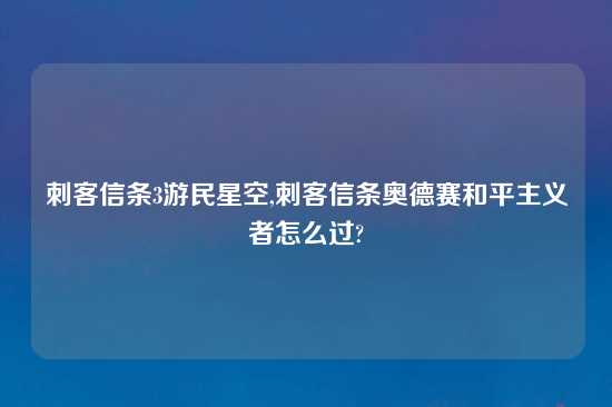 刺客信条3游民星空,刺客信条奥德赛和平主义者怎么过?