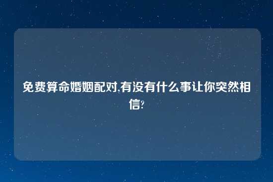 免费算命婚姻配对,有没有什么事让你突然相信?