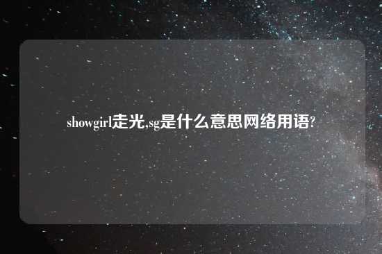 showgirl走光,sg是什么意思网络用语?