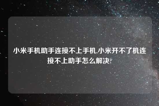 小米手机助手连接不上手机,小米开不了机连接不上助手怎么解决?