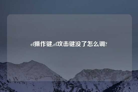 cf操作键,cf攻击键没了怎么调?