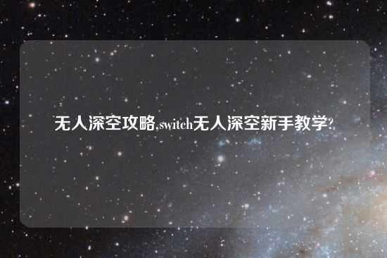 无人深空攻略,switch无人深空新手教学?
