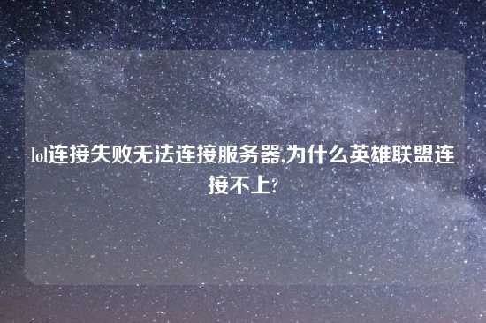 lol连接失败无法连接服务器,为什么英雄联盟连接不上?