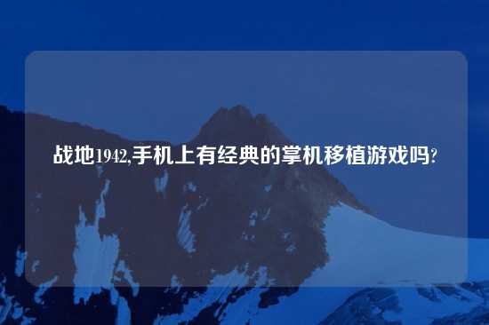 战地1942,手机上有经典的掌机移植游戏吗?