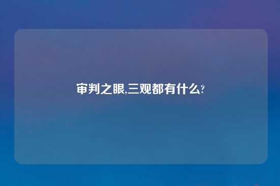 审判之眼,三观都有什么?