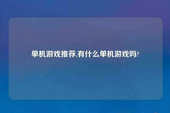 单机游戏推荐,有什么单机游戏吗?