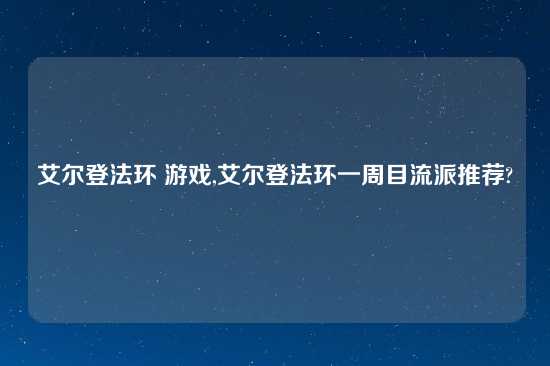 艾尔登法环 游戏,艾尔登法环一周目流派推荐?