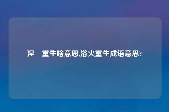 涅槃重生啥意思,浴火重生成语意思?
