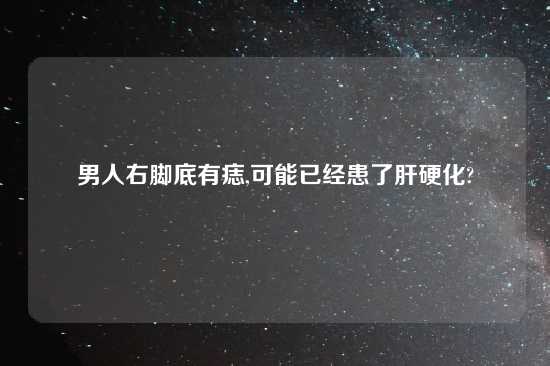 男人右脚底有痣,可能已经患了肝硬化?