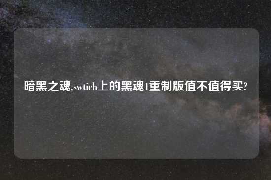 暗黑之魂,swtich上的黑魂1重制版值不值得买?
