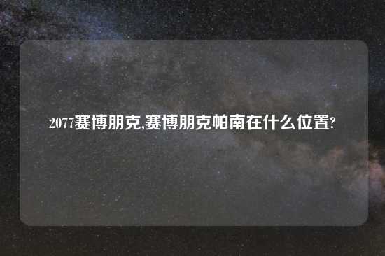 2077赛博朋克,赛博朋克帕南在什么位置?