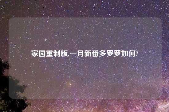 家园重制版,一月新番多罗罗如何?