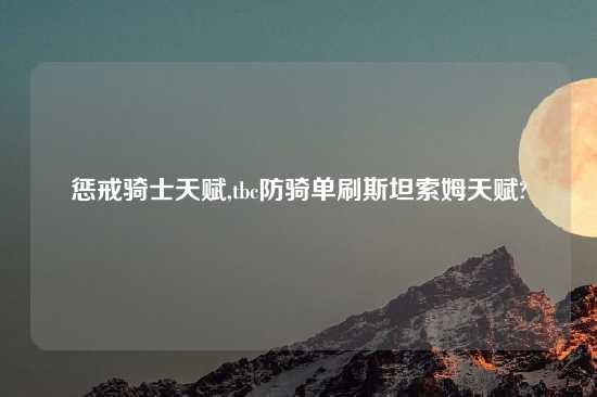 惩戒骑士天赋,tbc防骑单刷斯坦索姆天赋?