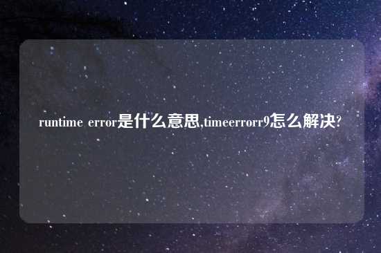 runtime error是什么意思,timeerrorr9怎么解决?