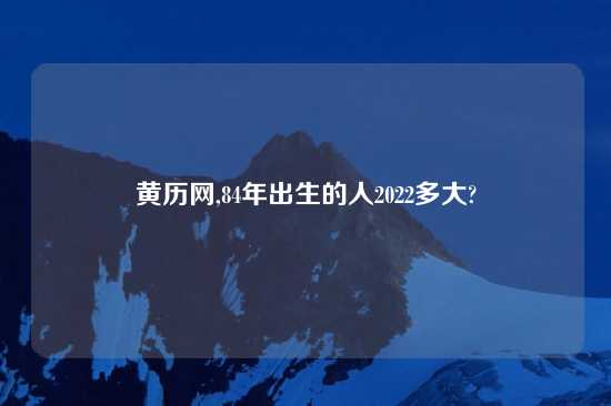 黄历网,84年出生的人2022多大?