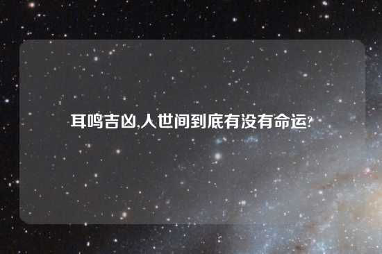 耳鸣吉凶,人世间到底有没有命运?