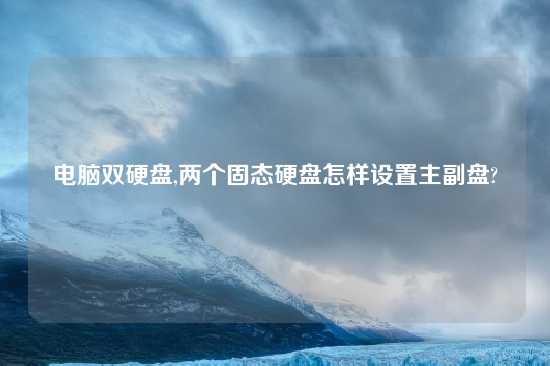 电脑双硬盘,两个固态硬盘怎样设置主副盘?